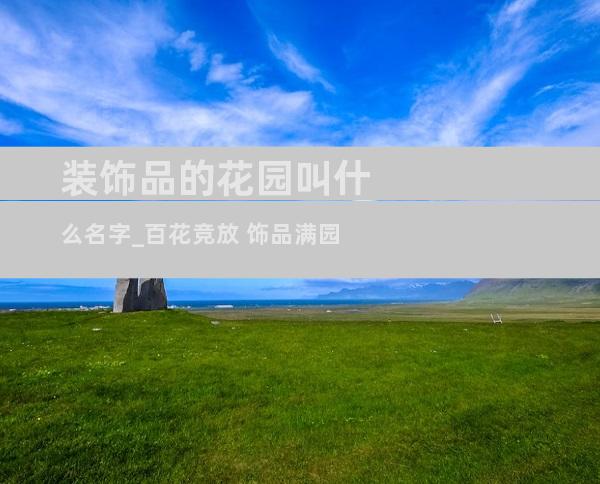 装饰品的花园叫什么名字_百花竞放 饰品满园